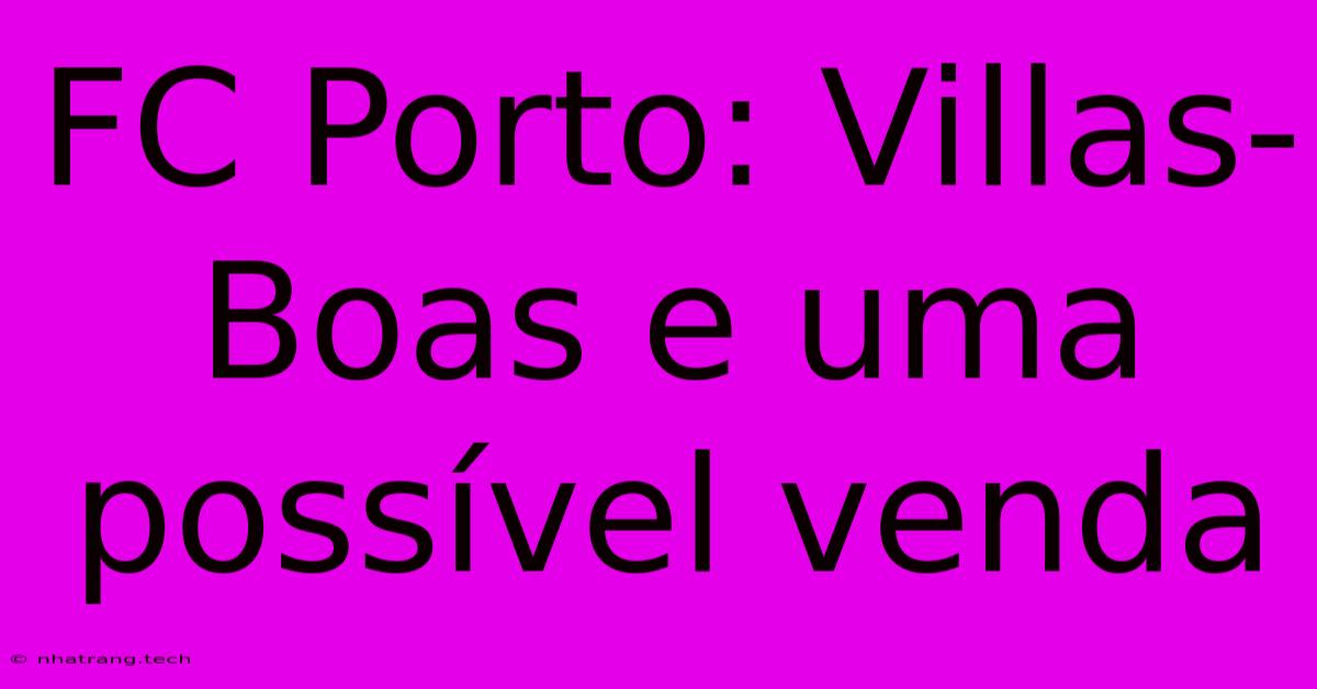 FC Porto: Villas-Boas E Uma Possรญvel Venda FC Porto: Villas-Boas E Uma Possรญvel Venda