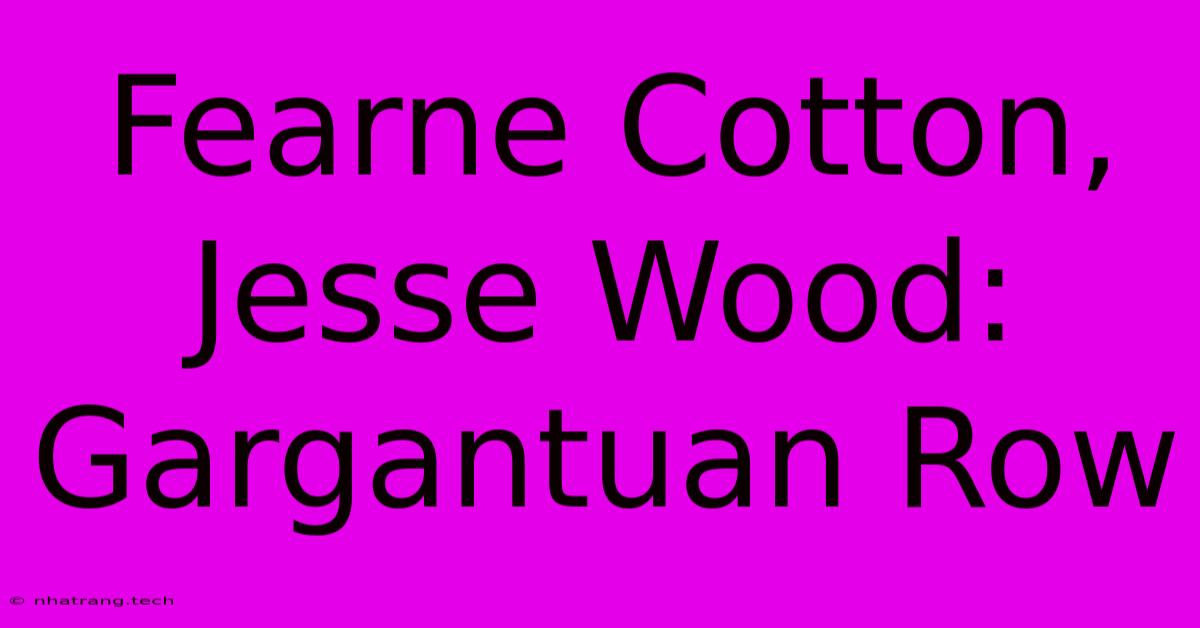 Fearne Cotton, Jesse Wood: Gargantuan Row Fearne Cotton, Jesse Wood: Gargantuan Row