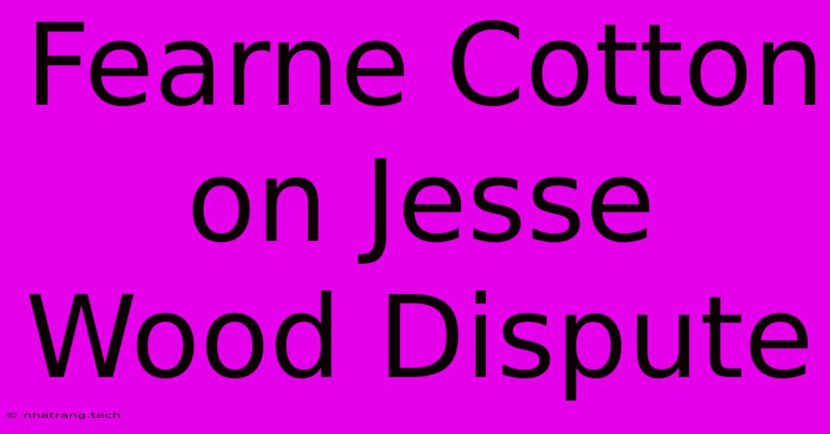 Fearne Cotton On Jesse Wood Dispute Fearne Cotton On Jesse Wood Dispute