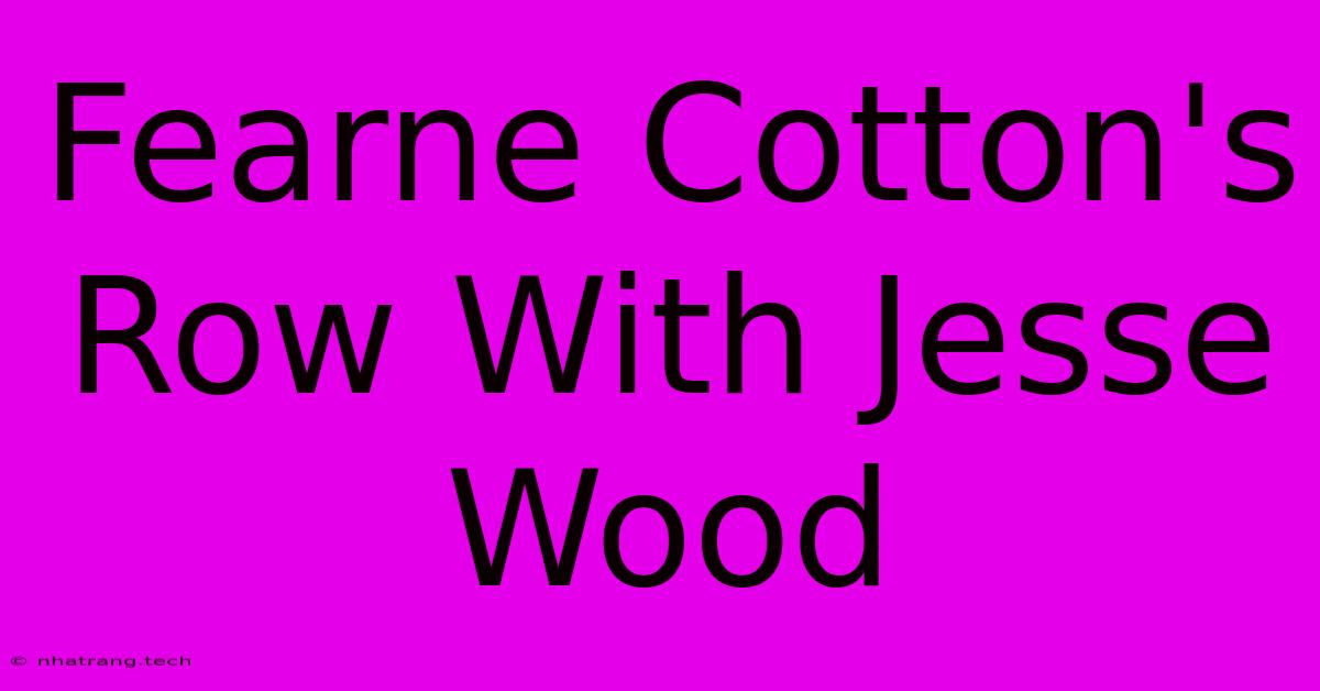 Fearne Cotton's Row With Jesse Wood
