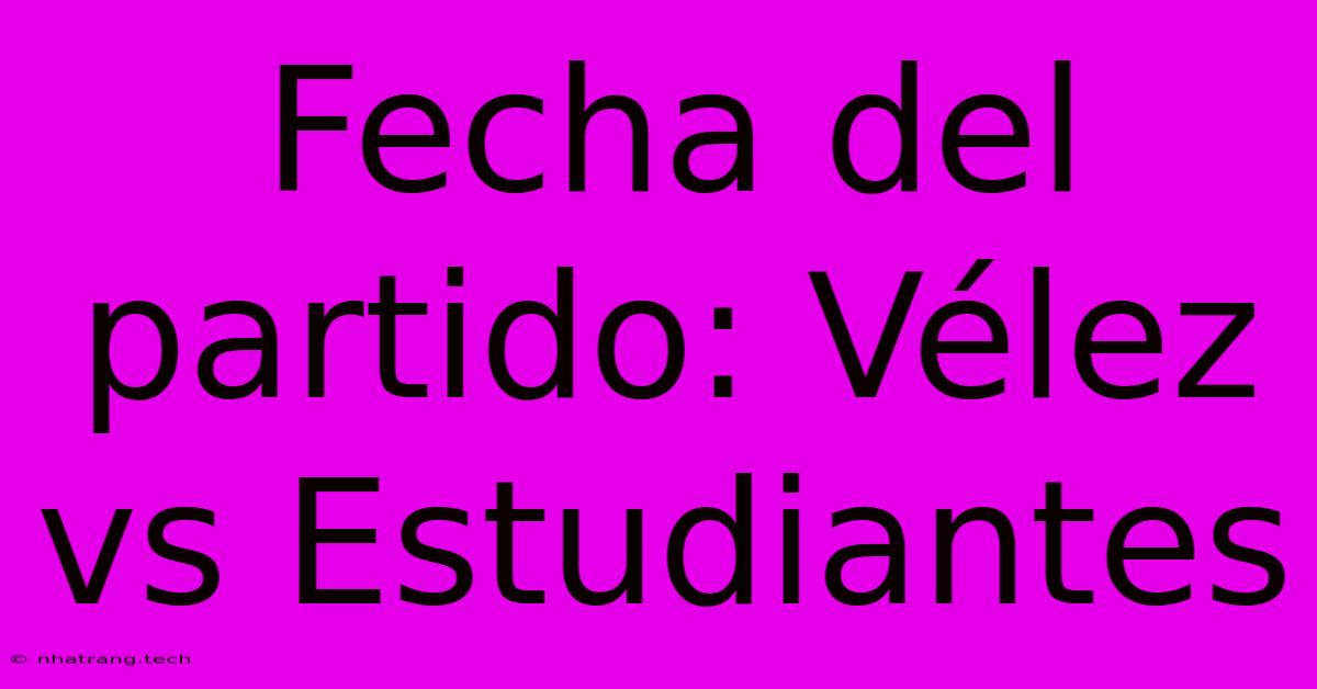 Fecha Del Partido: Vélez Vs Estudiantes Fecha Del Partido: Vélez Vs Estudiantes