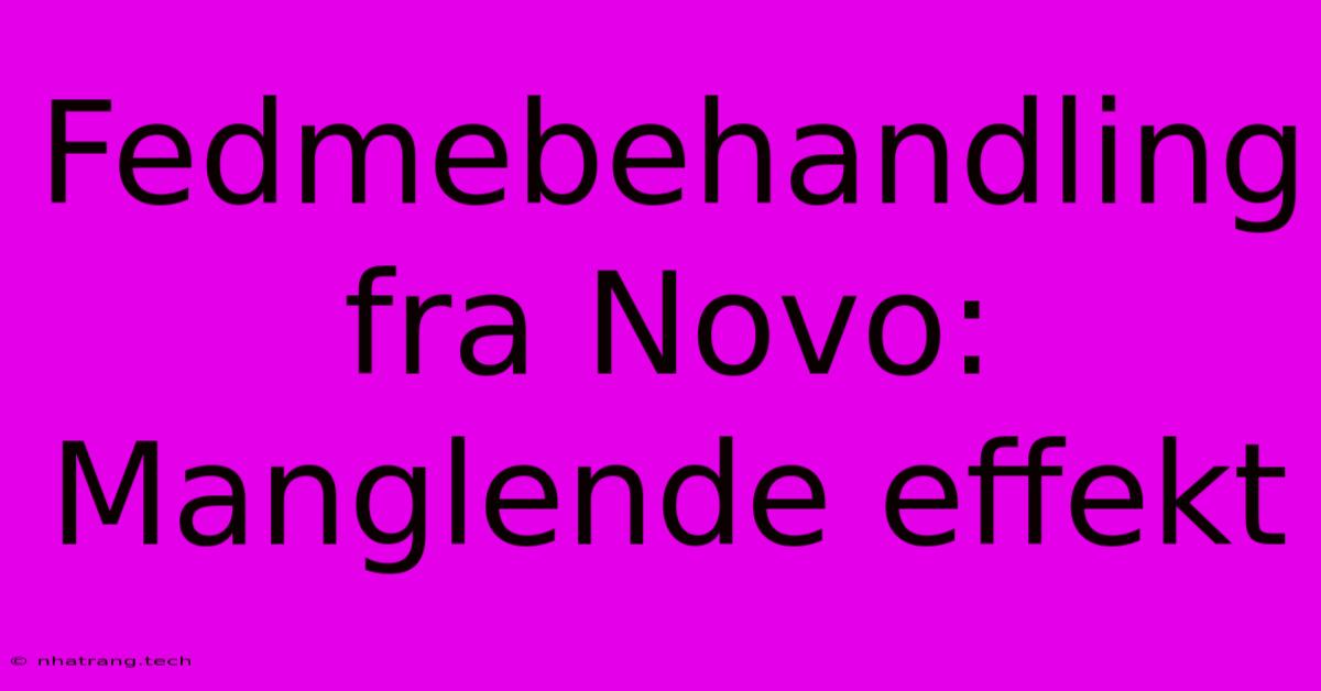 Fedmebehandling Fra Novo: Manglende Effekt Fedmebehandling Fra Novo: Manglende Effekt