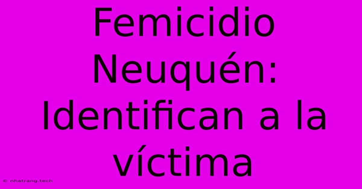 Femicidio Neuquén: Identifican A La Víctima Femicidio Neuquén: Identifican A La Víctima