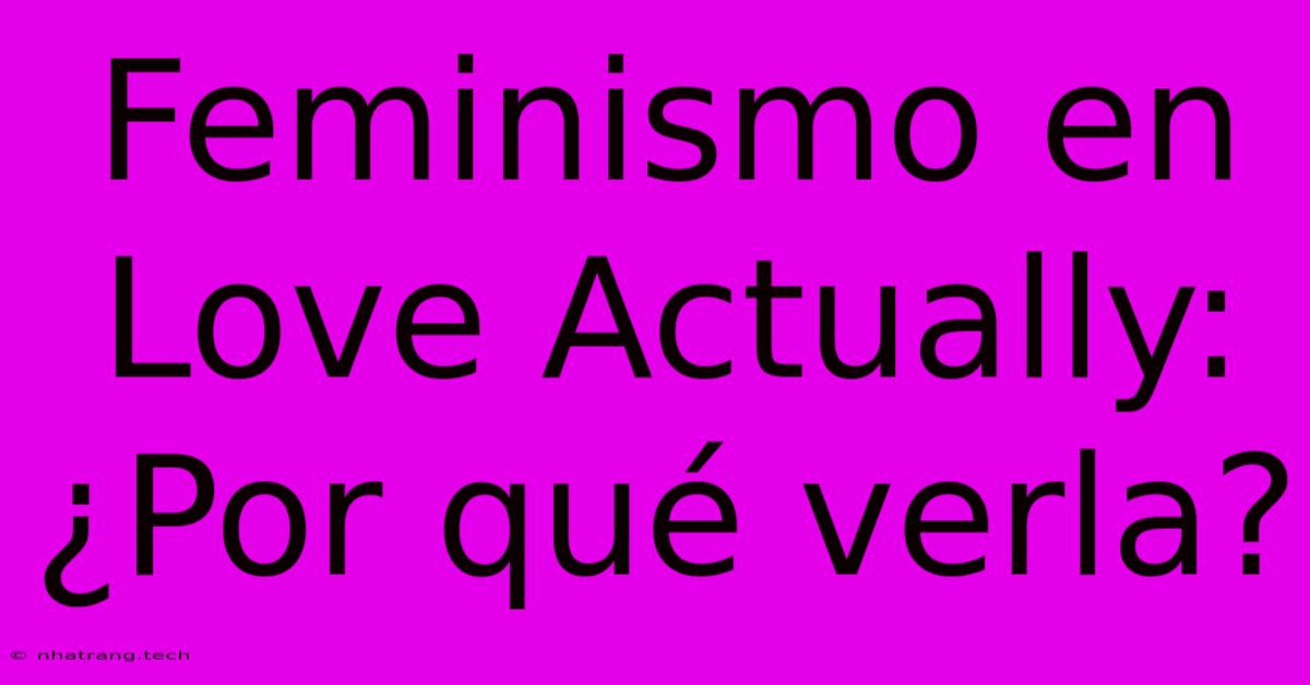 Feminismo En Love Actually: ¿Por Qué Verla?