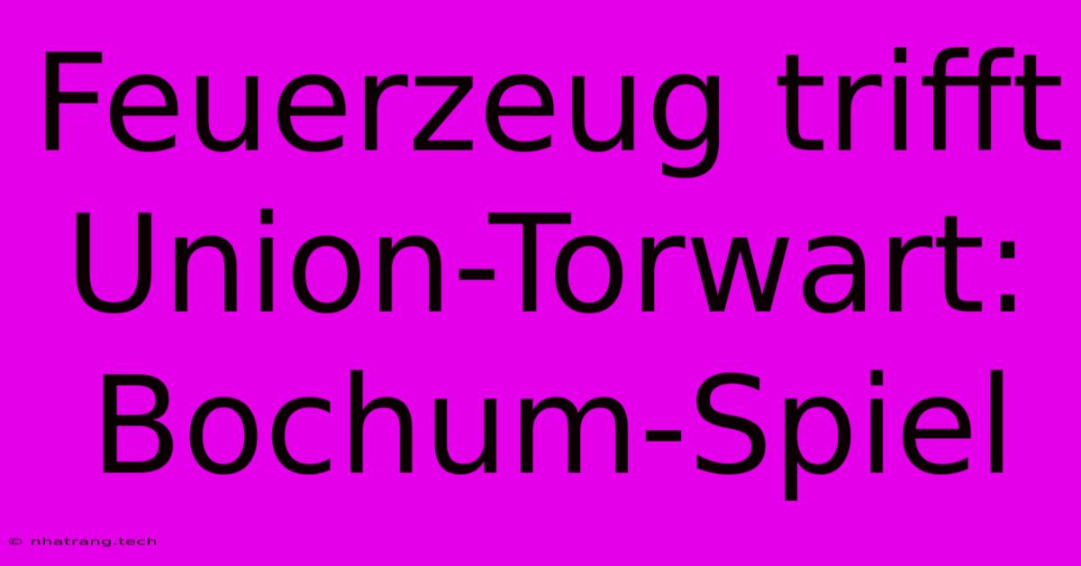 Feuerzeug Trifft Union-Torwart: Bochum-Spiel Feuerzeug Trifft Union-Torwart: Bochum-Spiel
