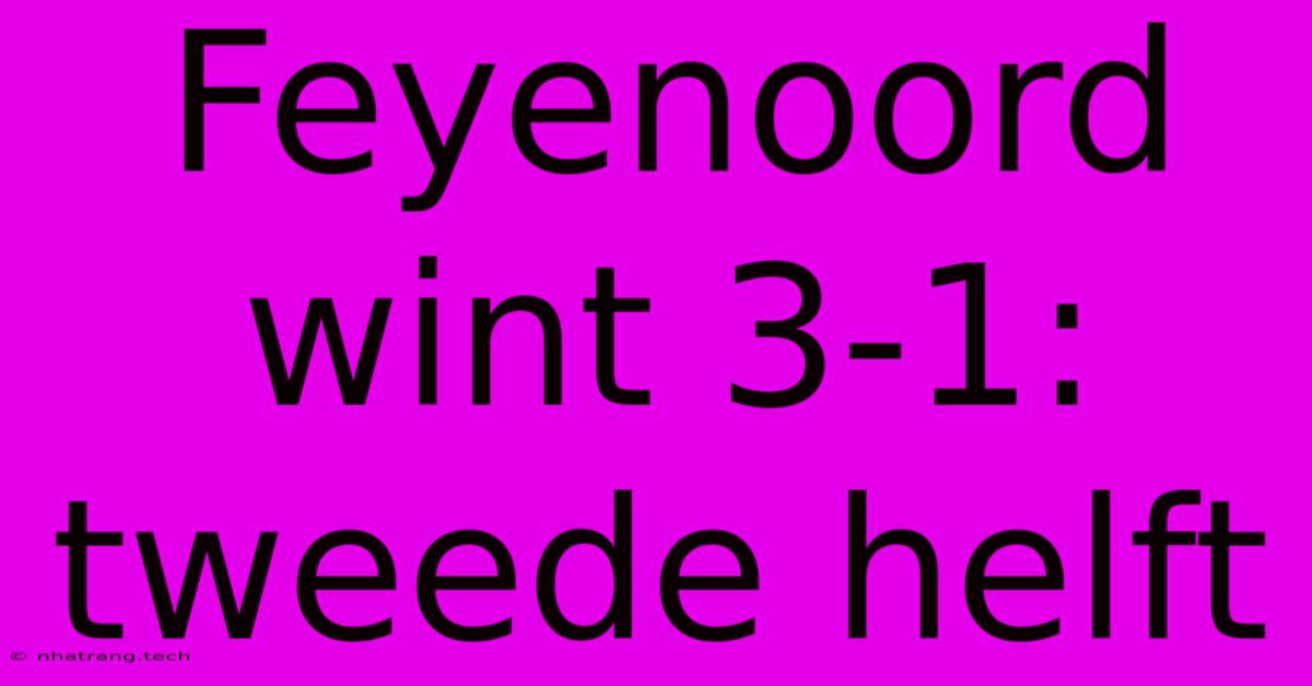 Feyenoord Wint 3-1: Tweede Helft Feyenoord Wint 3-1: Tweede Helft