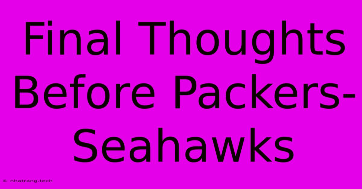 Final Thoughts Before Packers-Seahawks Final Thoughts Before Packers-Seahawks