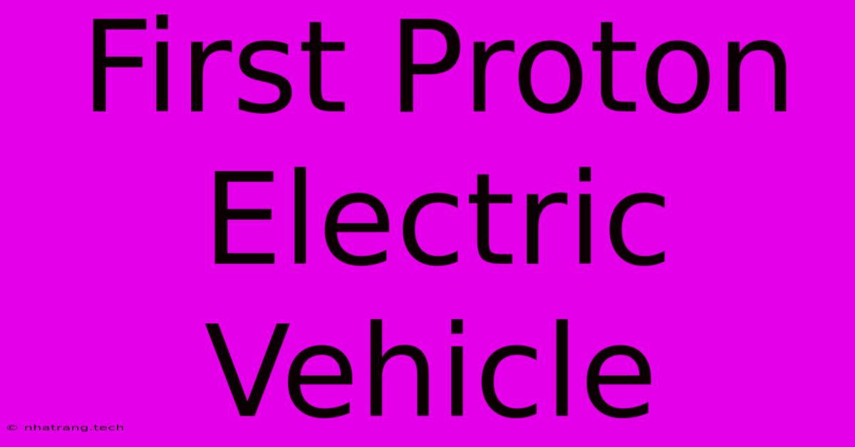 First Proton Electric Vehicle First Proton Electric Vehicle