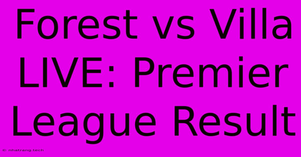 Forest Vs Villa LIVE: Premier League Result Forest Vs Villa LIVE: Premier League Result