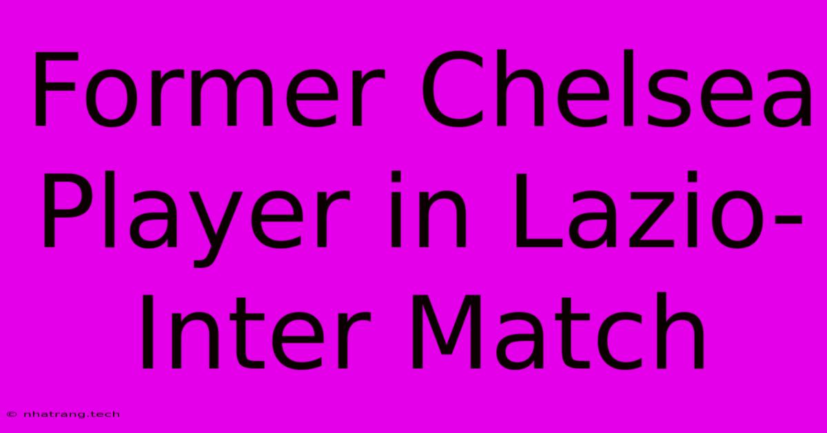 Former Chelsea Player In Lazio-Inter Match Former Chelsea Player In Lazio-Inter Match