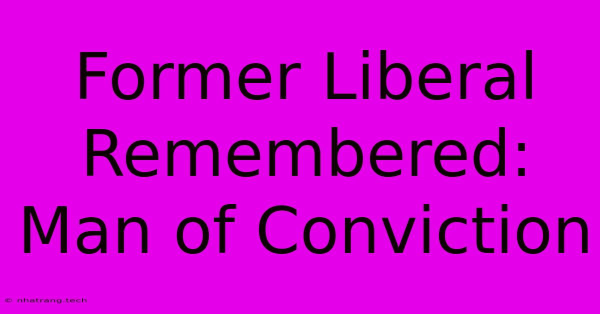 Former Liberal Remembered: Man Of Conviction Former Liberal Remembered: Man Of Conviction