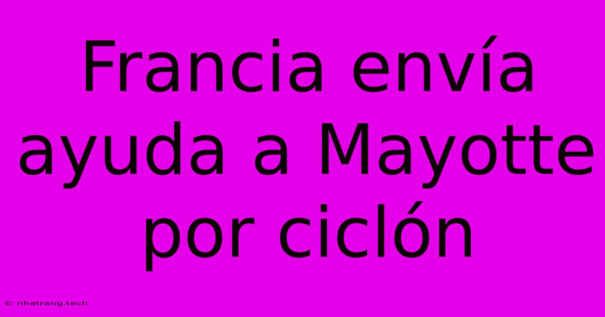 Francia Envía Ayuda A Mayotte Por Ciclón Francia Envía Ayuda A Mayotte Por Ciclón