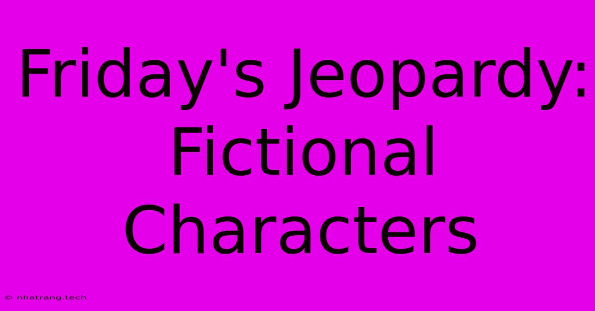 Friday's Jeopardy: Fictional Characters