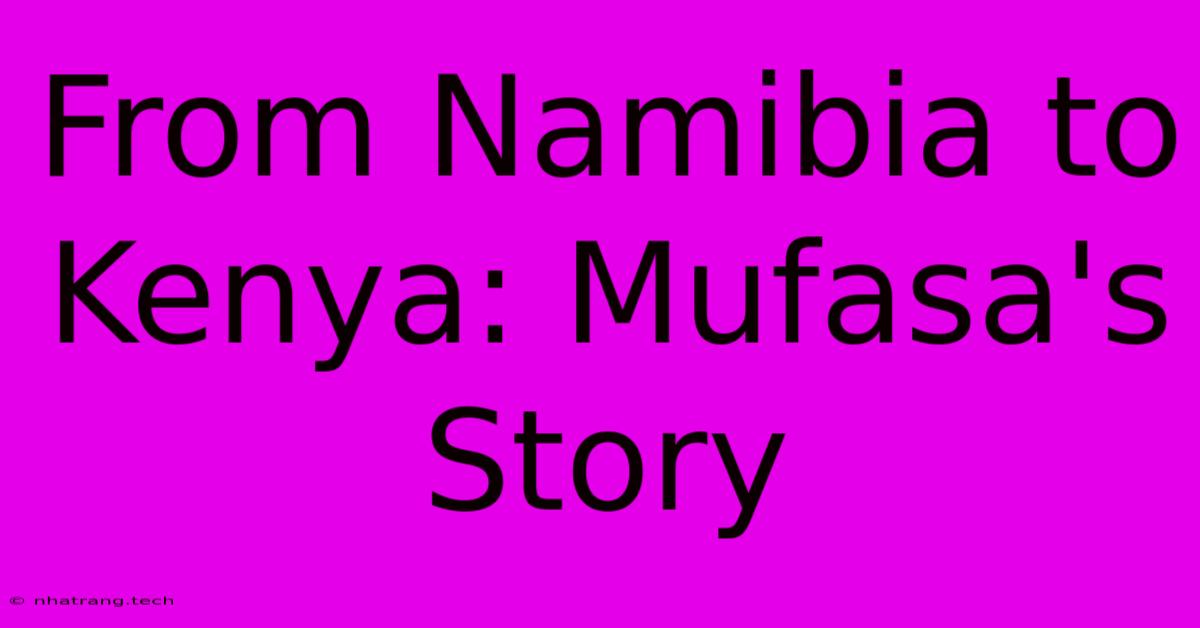 From Namibia To Kenya: Mufasa's Story From Namibia To Kenya: Mufasa's Story