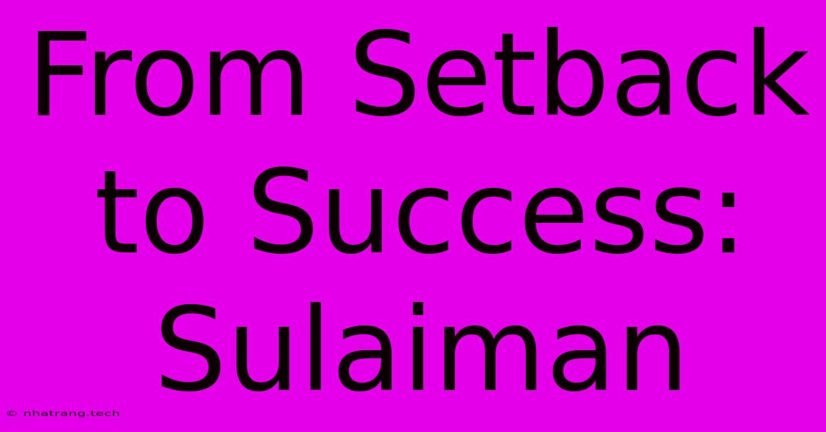 From Setback To Success: Sulaiman From Setback To Success: Sulaiman