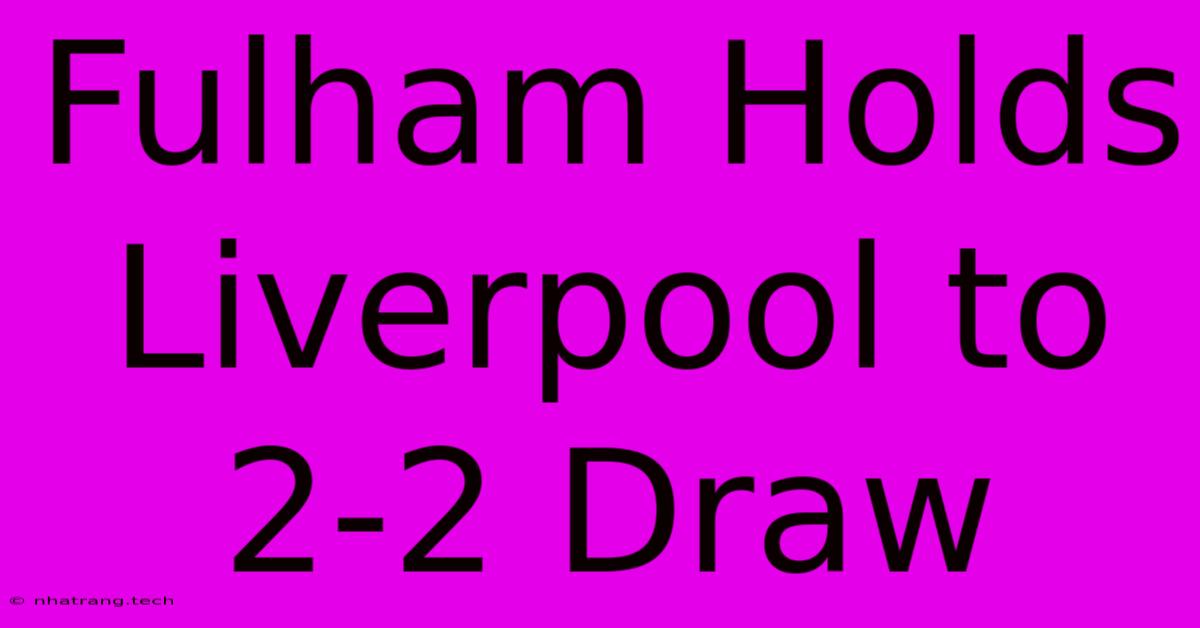 Fulham Holds Liverpool To 2-2 Draw Fulham Holds Liverpool To 2-2 Draw