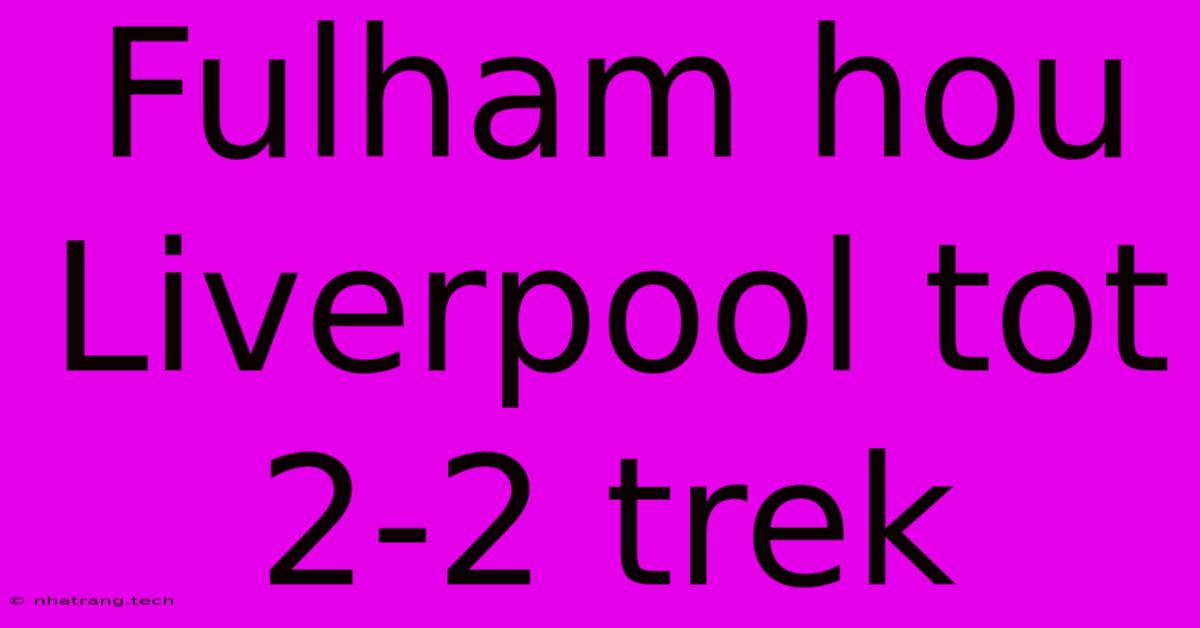 Fulham Hou Liverpool Tot 2-2 Trek