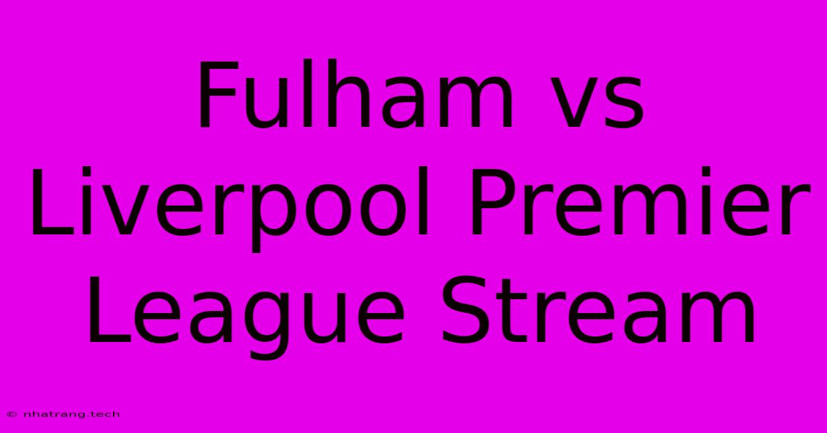 Fulham Vs Liverpool Premier League Stream Fulham Vs Liverpool Premier League Stream