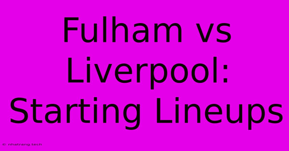 Fulham Vs Liverpool: Starting Lineups Fulham Vs Liverpool: Starting Lineups