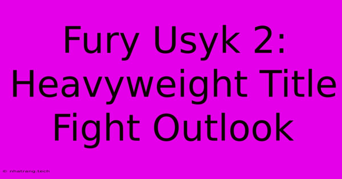 Fury Usyk 2: Heavyweight Title Fight Outlook Fury Usyk 2: Heavyweight Title Fight Outlook