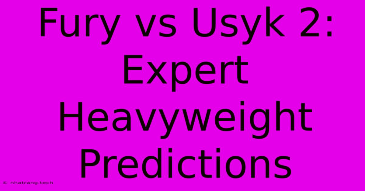 Fury Vs Usyk 2: Expert Heavyweight Predictions Fury Vs Usyk 2: Expert Heavyweight Predictions