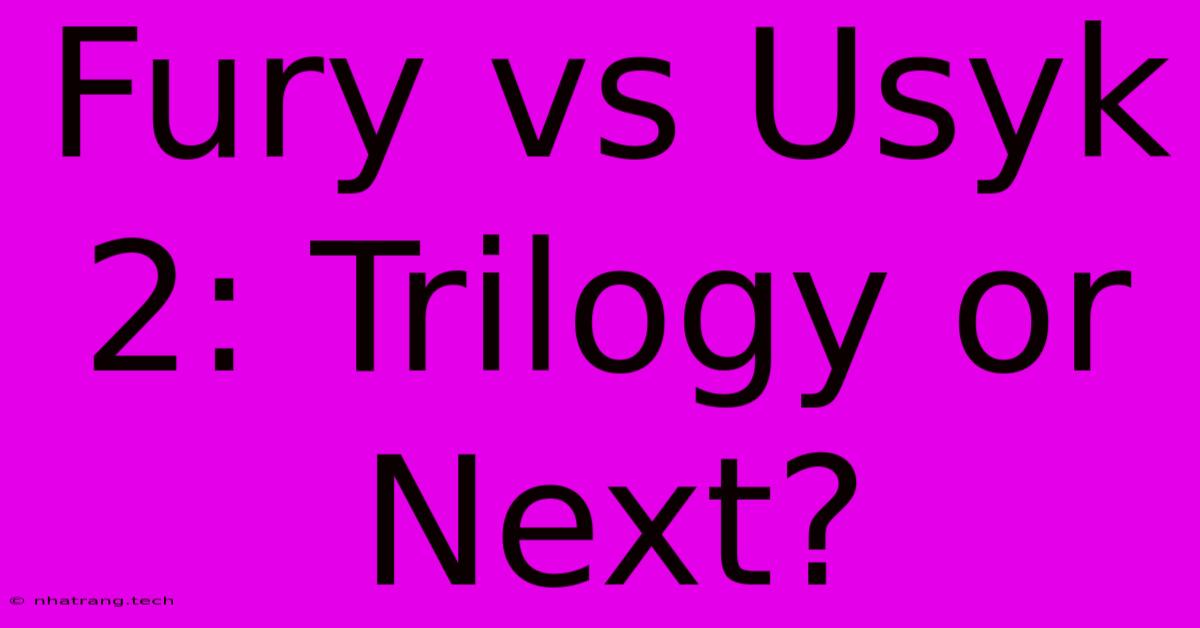Fury Vs Usyk 2: Trilogy Or Next? Fury Vs Usyk 2: Trilogy Or Next?