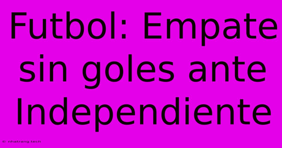Futbol: Empate Sin Goles Ante Independiente