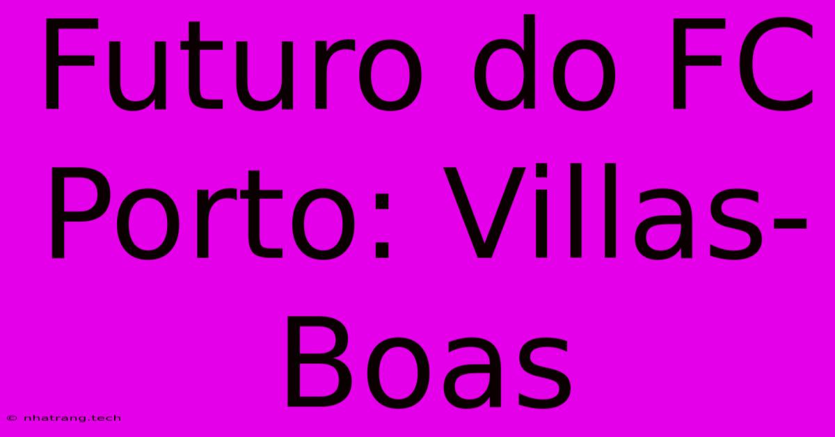 Futuro Do FC Porto: Villas-Boas Futuro Do FC Porto: Villas-Boas