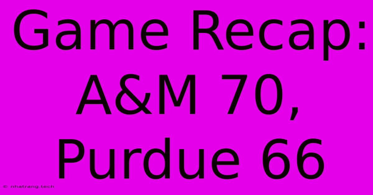 Game Recap: A&M 70, Purdue 66 Game Recap: A&M 70, Purdue 66