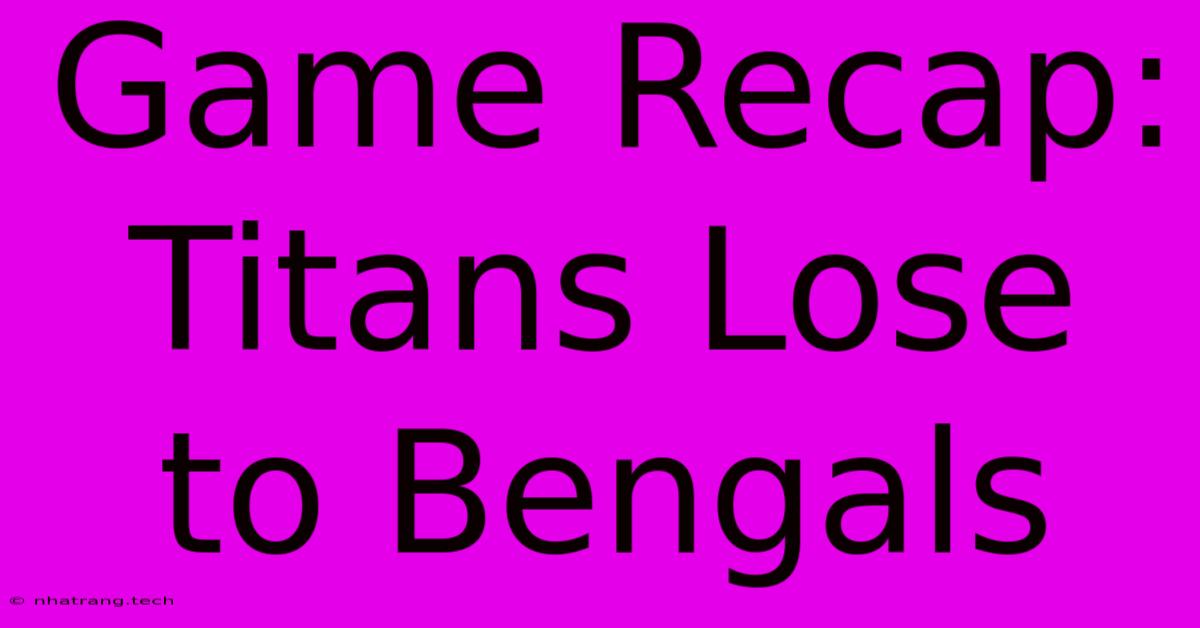 Game Recap: Titans Lose To Bengals Game Recap: Titans Lose To Bengals