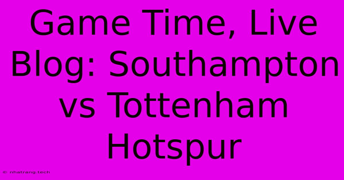 Game Time, Live Blog: Southampton Vs Tottenham Hotspur Game Time, Live Blog: Southampton Vs Tottenham Hotspur