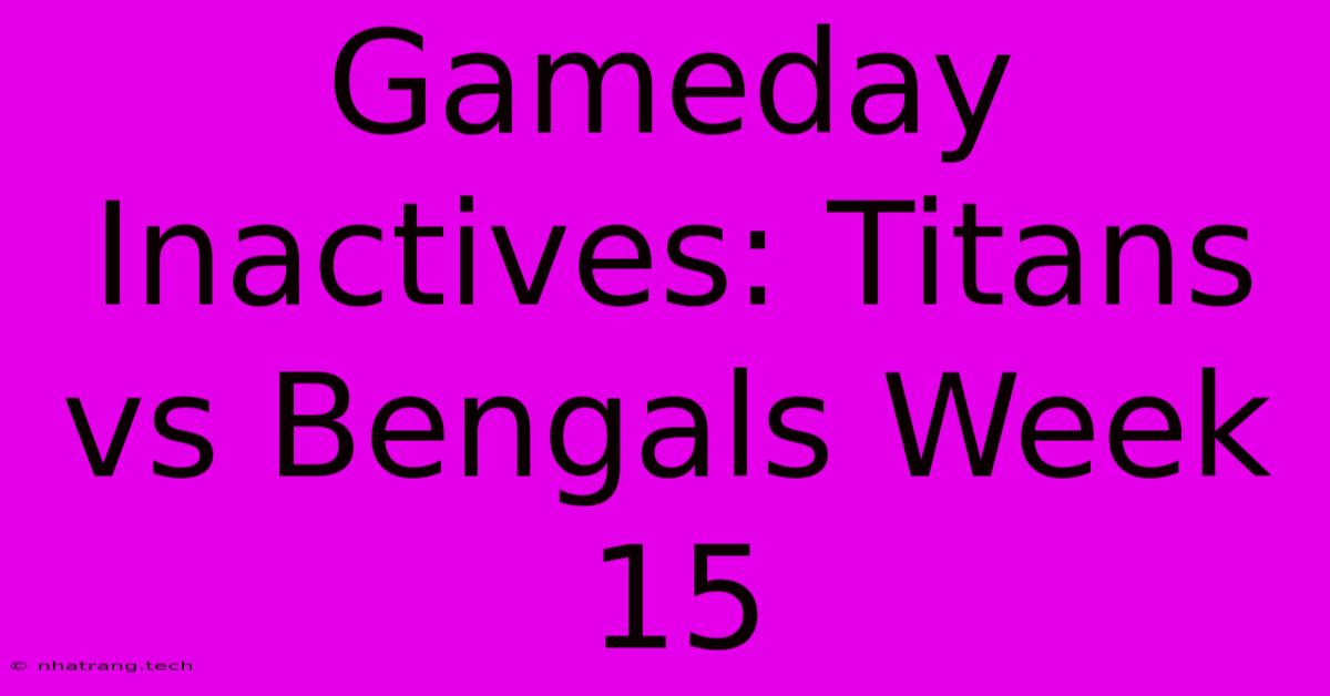 Gameday Inactives: Titans Vs Bengals Week 15 Gameday Inactives: Titans Vs Bengals Week 15