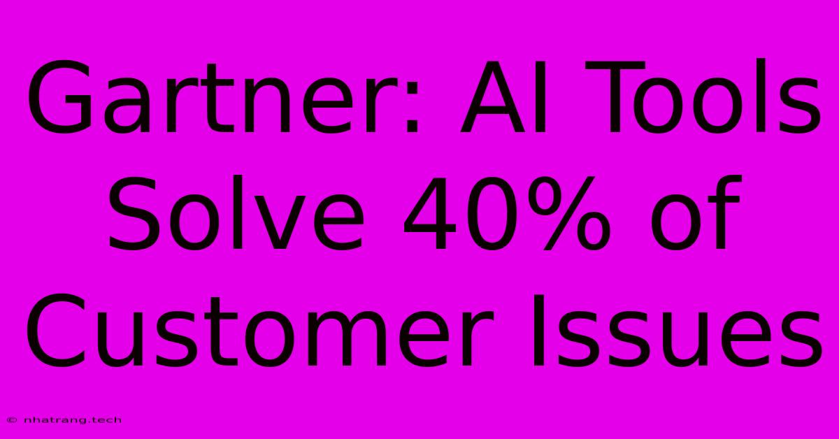 Gartner: AI Tools Solve 40% Of Customer Issues Gartner: AI Tools Solve 40% Of Customer Issues