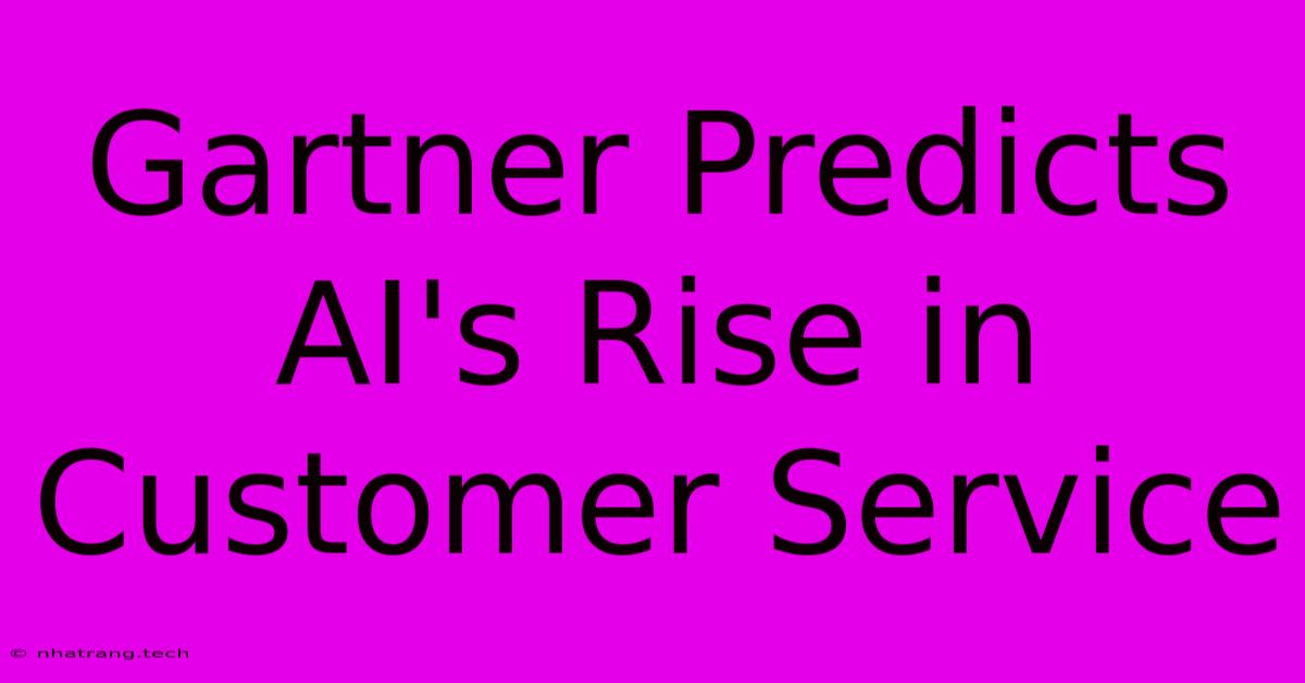 Gartner Predicts AI's Rise In Customer Service Gartner Predicts AI's Rise In Customer Service