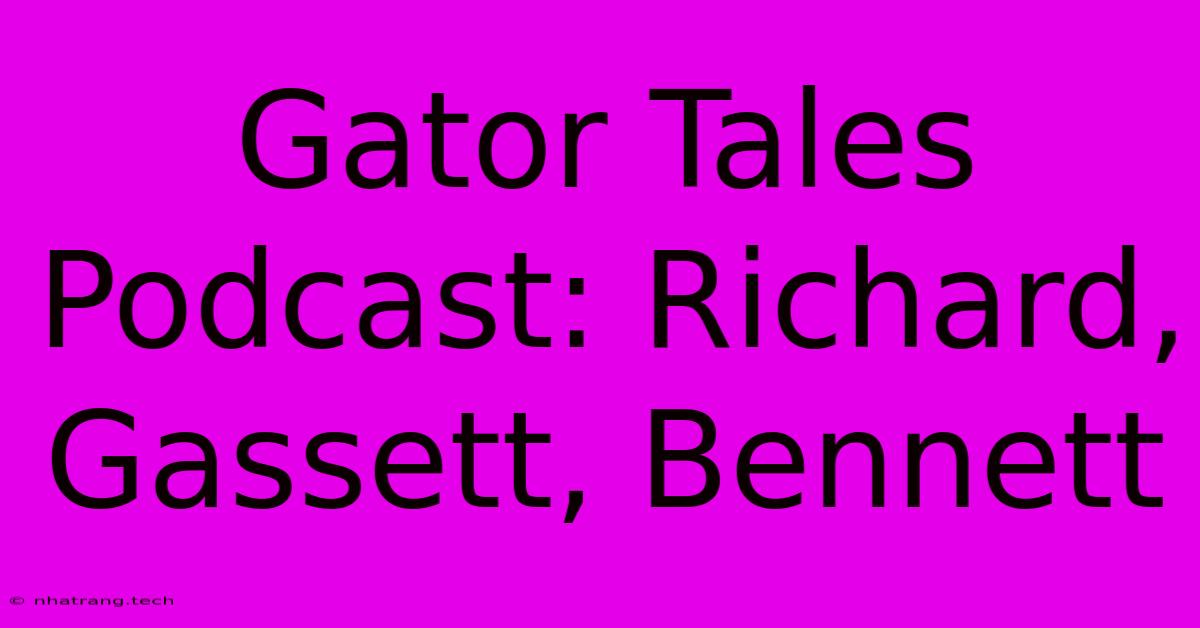 Gator Tales Podcast: Richard, Gassett, Bennett Gator Tales Podcast: Richard, Gassett, Bennett