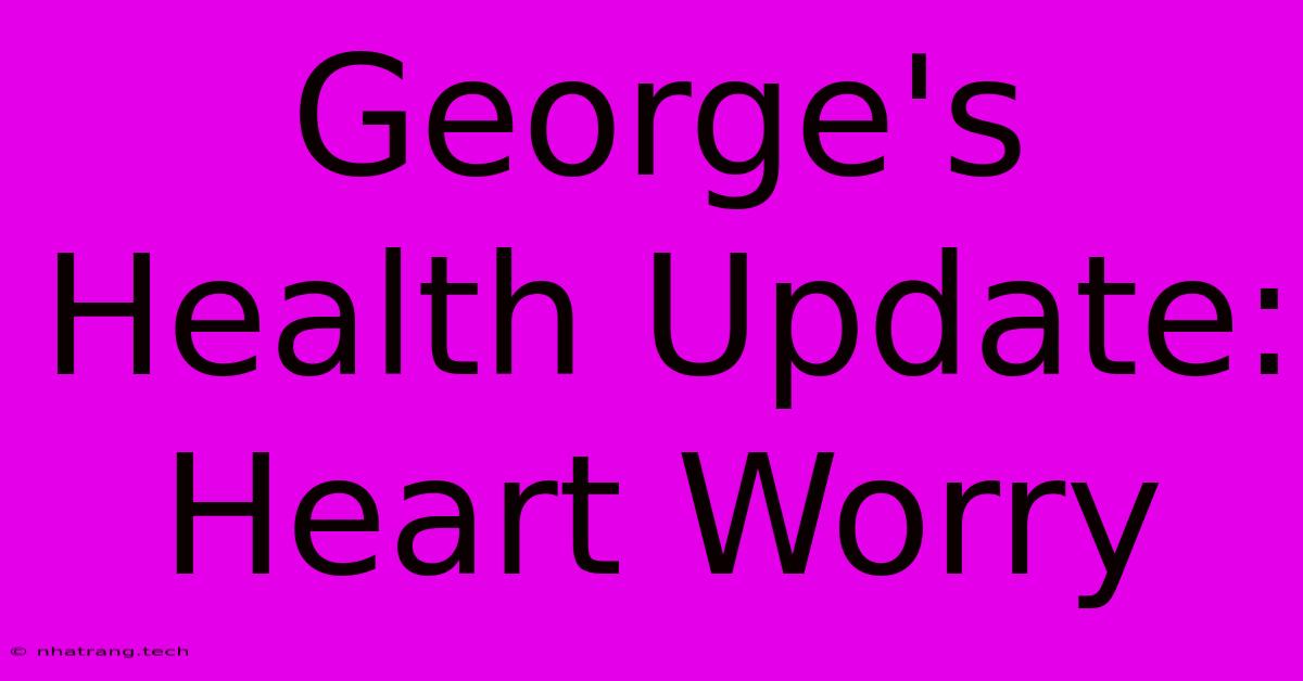 George's Health Update: Heart Worry