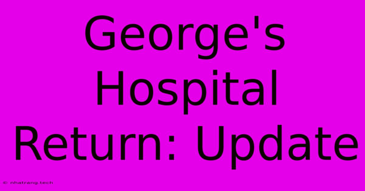 George's Hospital Return: Update