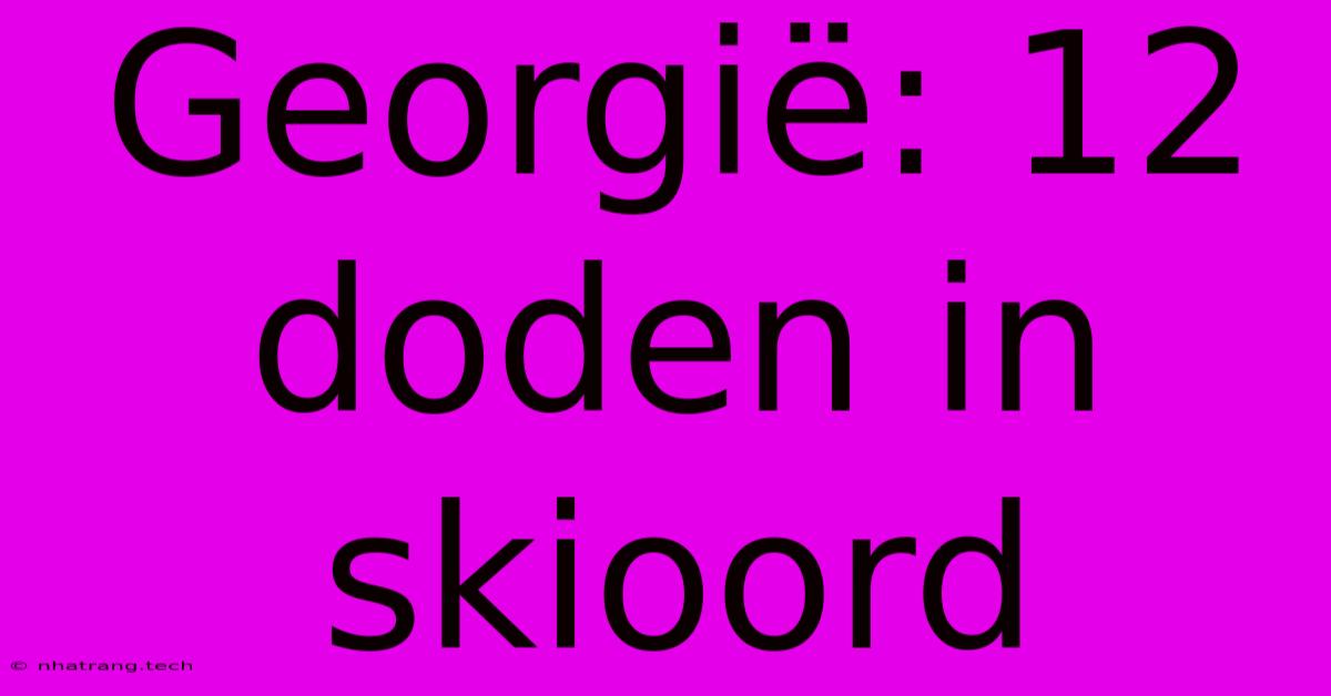 Georgiรซ: 12 Doden In Skioord Georgiรซ: 12 Doden In Skioord