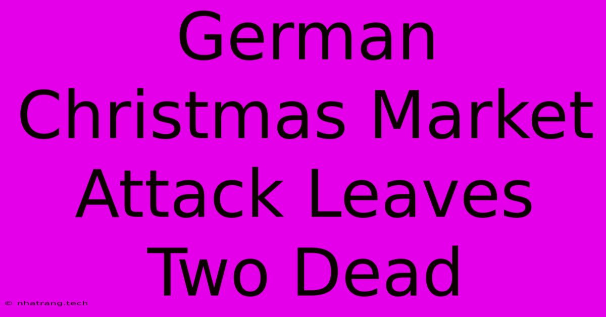 German Christmas Market Attack Leaves Two Dead German Christmas Market Attack Leaves Two Dead