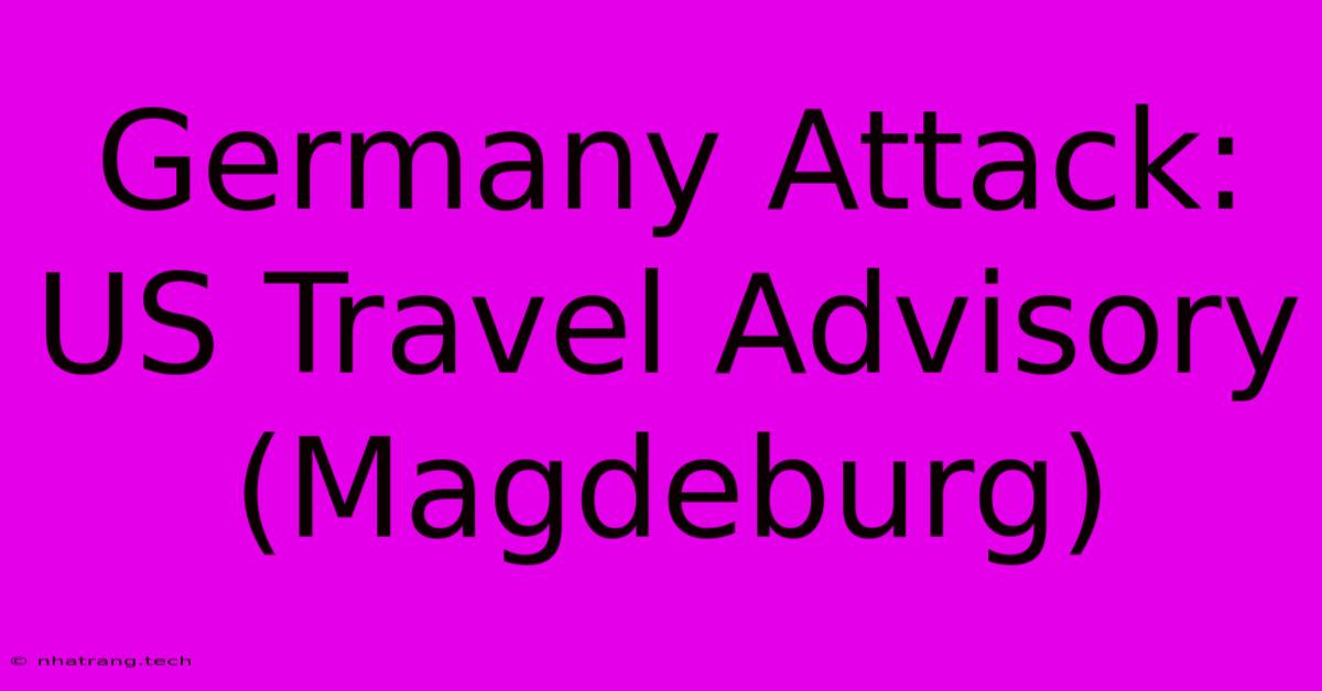 Germany Attack: US Travel Advisory (Magdeburg) Germany Attack: US Travel Advisory (Magdeburg)