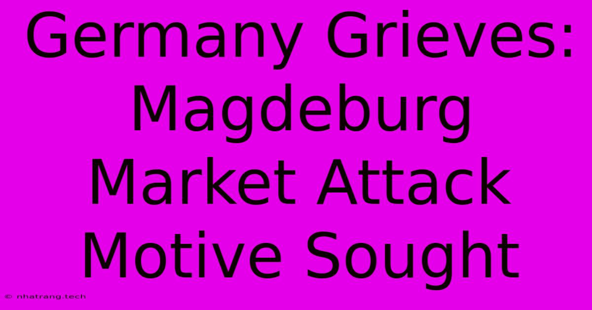 Germany Grieves: Magdeburg Market Attack Motive Sought Germany Grieves: Magdeburg Market Attack Motive Sought
