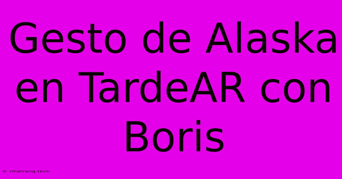 Gesto De Alaska En TardeAR Con Boris