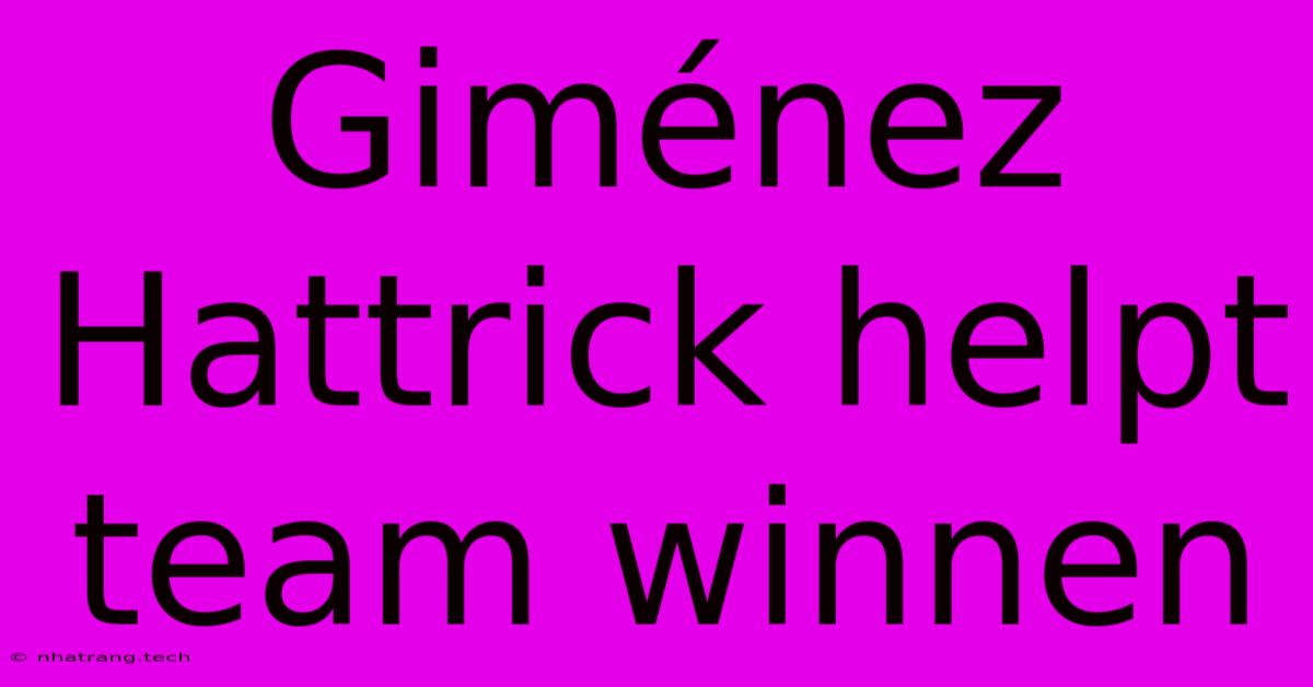 Giménez Hattrick Helpt Team Winnen Giménez Hattrick Helpt Team Winnen