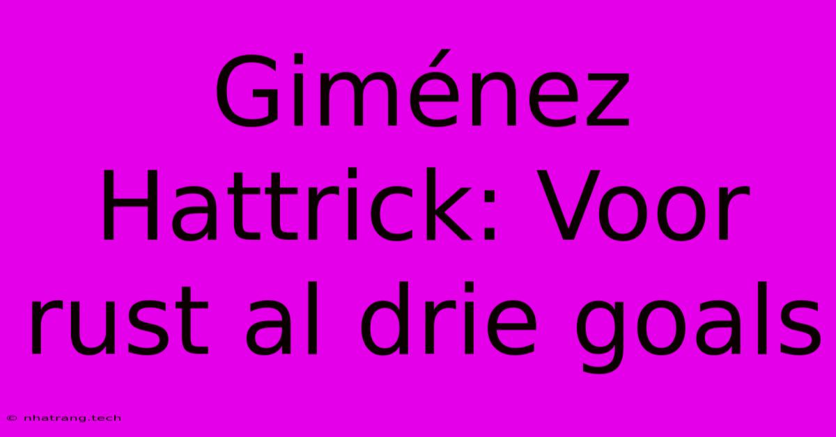 Giménez Hattrick: Voor Rust Al Drie Goals Giménez Hattrick: Voor Rust Al Drie Goals