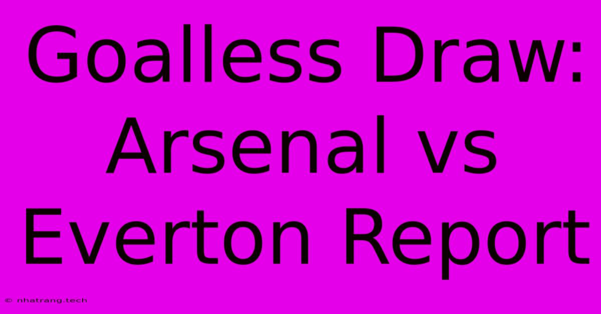 Goalless Draw: Arsenal Vs Everton Report Goalless Draw: Arsenal Vs Everton Report