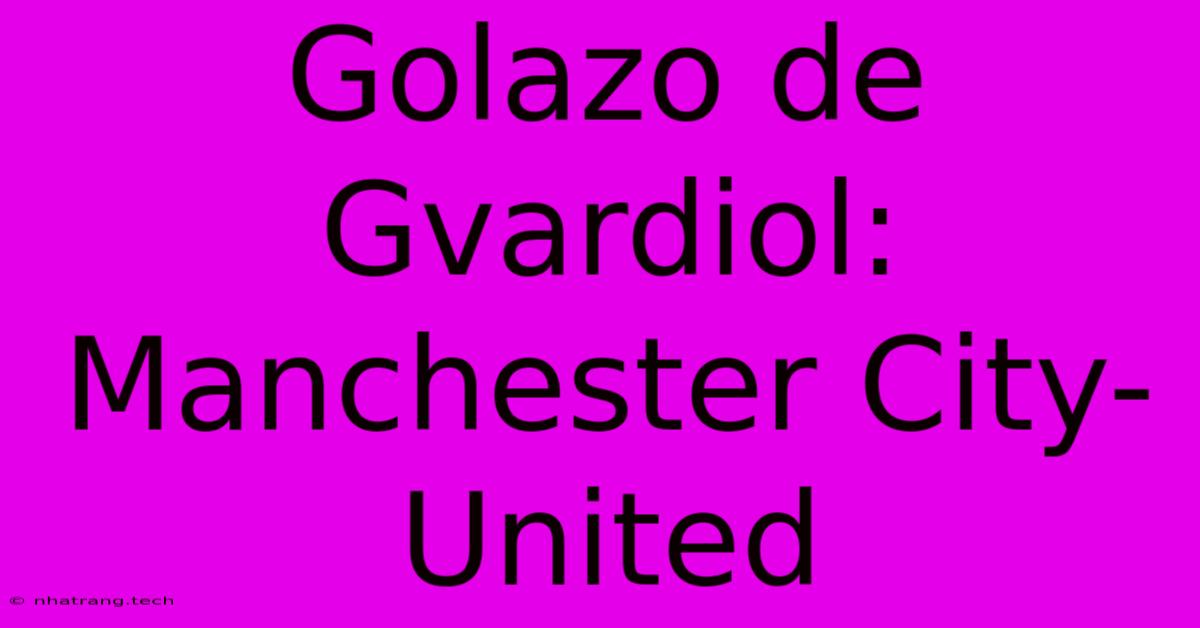 Golazo De Gvardiol: Manchester City-United Golazo De Gvardiol: Manchester City-United