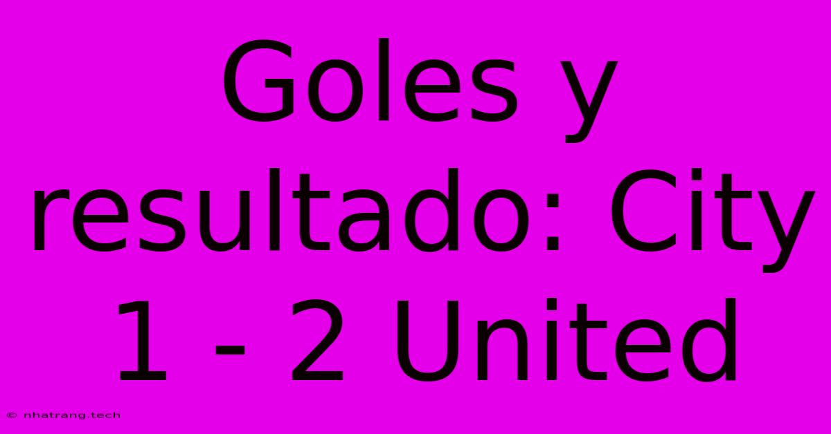 Goles Y Resultado: City 1 - 2 United Goles Y Resultado: City 1 - 2 United
