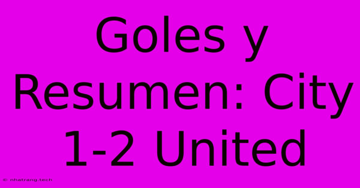 Goles Y Resumen: City 1-2 United Goles Y Resumen: City 1-2 United