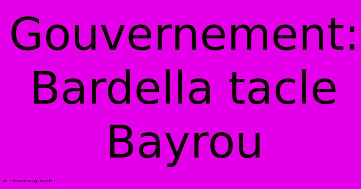 Gouvernement: Bardella Tacle Bayrou Gouvernement: Bardella Tacle Bayrou