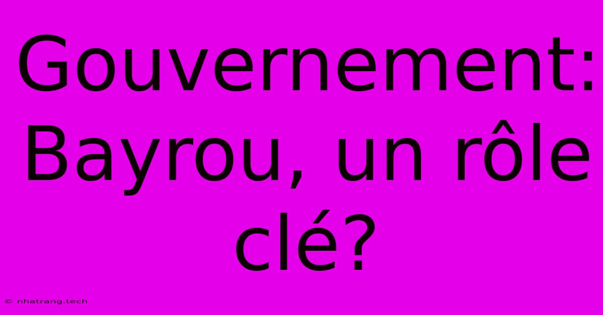 Gouvernement: Bayrou, Un Rรดle Clรฉ? Gouvernement: Bayrou, Un Rรดle Clรฉ?